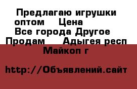 Предлагаю игрушки оптом  › Цена ­ 7 000 - Все города Другое » Продам   . Адыгея респ.,Майкоп г.